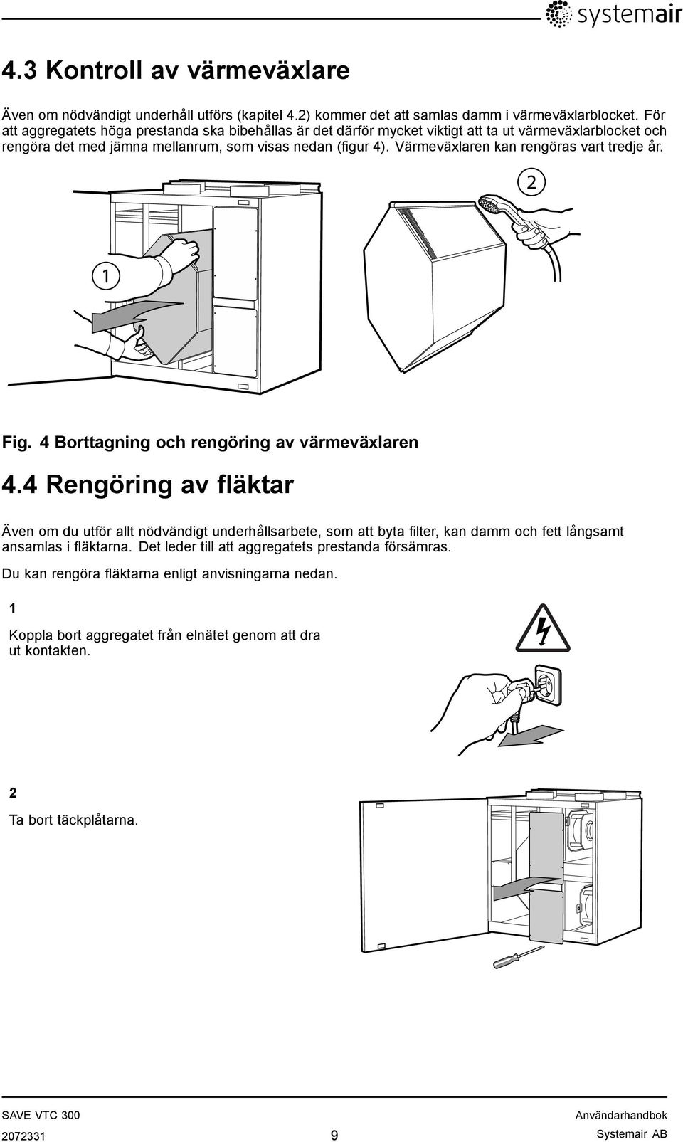 Värmeväxlaren kan rengöras vart tredje år. 2 1 Fig. 4 Borttagning och rengöring av värmeväxlaren 4.