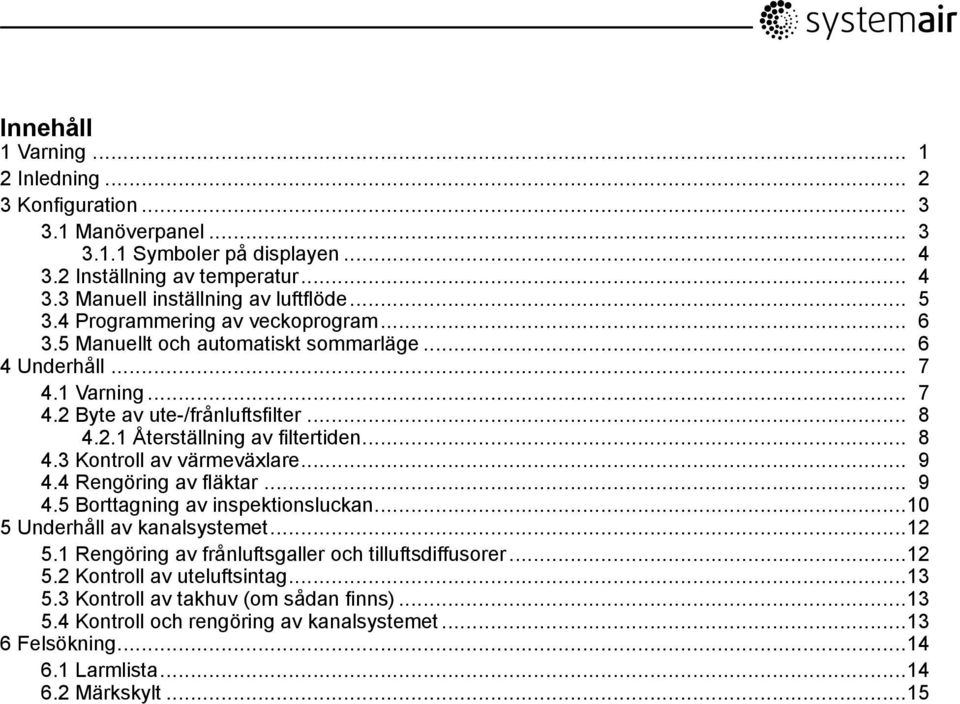 .. 9 4.4 Rengöring av fläktar... 9 4.5 Borttagning av inspektionsluckan...10 5 Underhåll av kanalsystemet...12 5.1 Rengöring av frånluftsgaller och tilluftsdiffusorer...12 5.2 Kontroll av uteluftsintag.