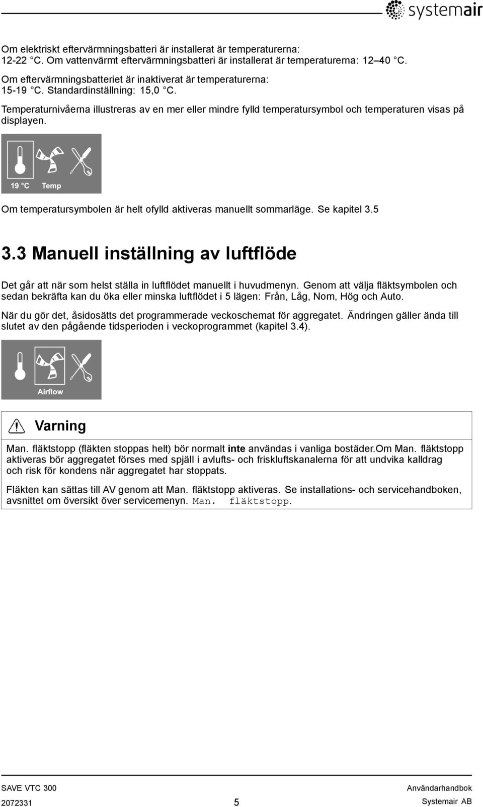 Temperaturnivåerna illustreras av en mer eller mindre fylld temperatursymbol och temperaturen visas på displayen. 19 C Temp Om temperatursymbolen är helt ofylld aktiveras manuellt sommarläge.