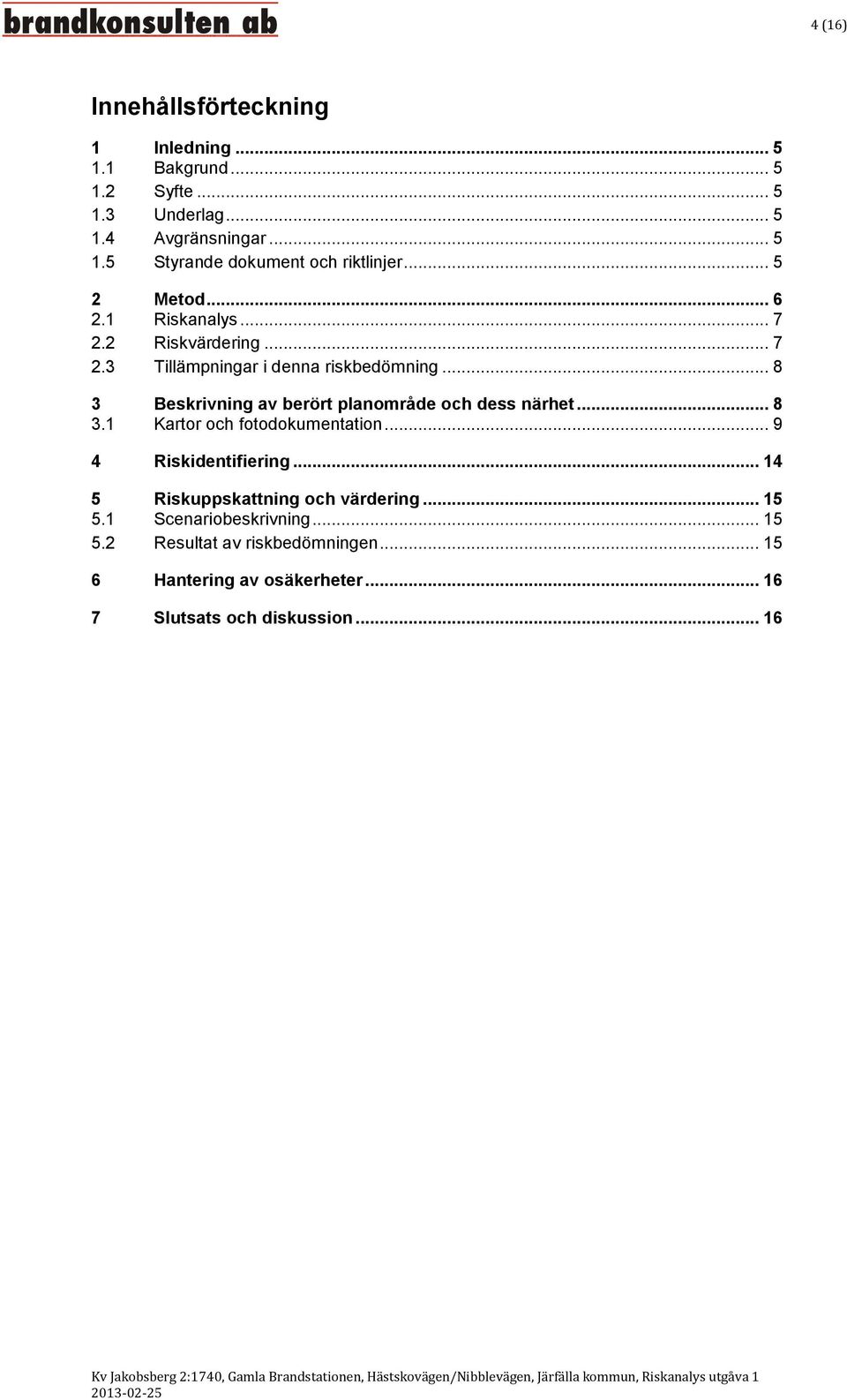 .. 8 3 Beskrivning av berört planområde och dess närhet... 8 3.1 Kartor och fotodokumentation... 9 4 Riskidentifiering.