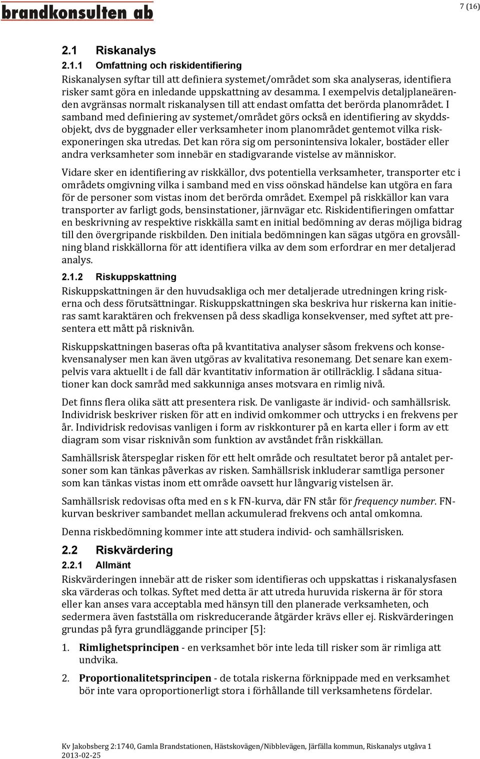 I samband med definiering av systemet/området görs också en identifiering av skyddsobjekt, dvs de byggnader eller verksamheter inom planområdet gentemot vilka riskexponeringen ska utredas.