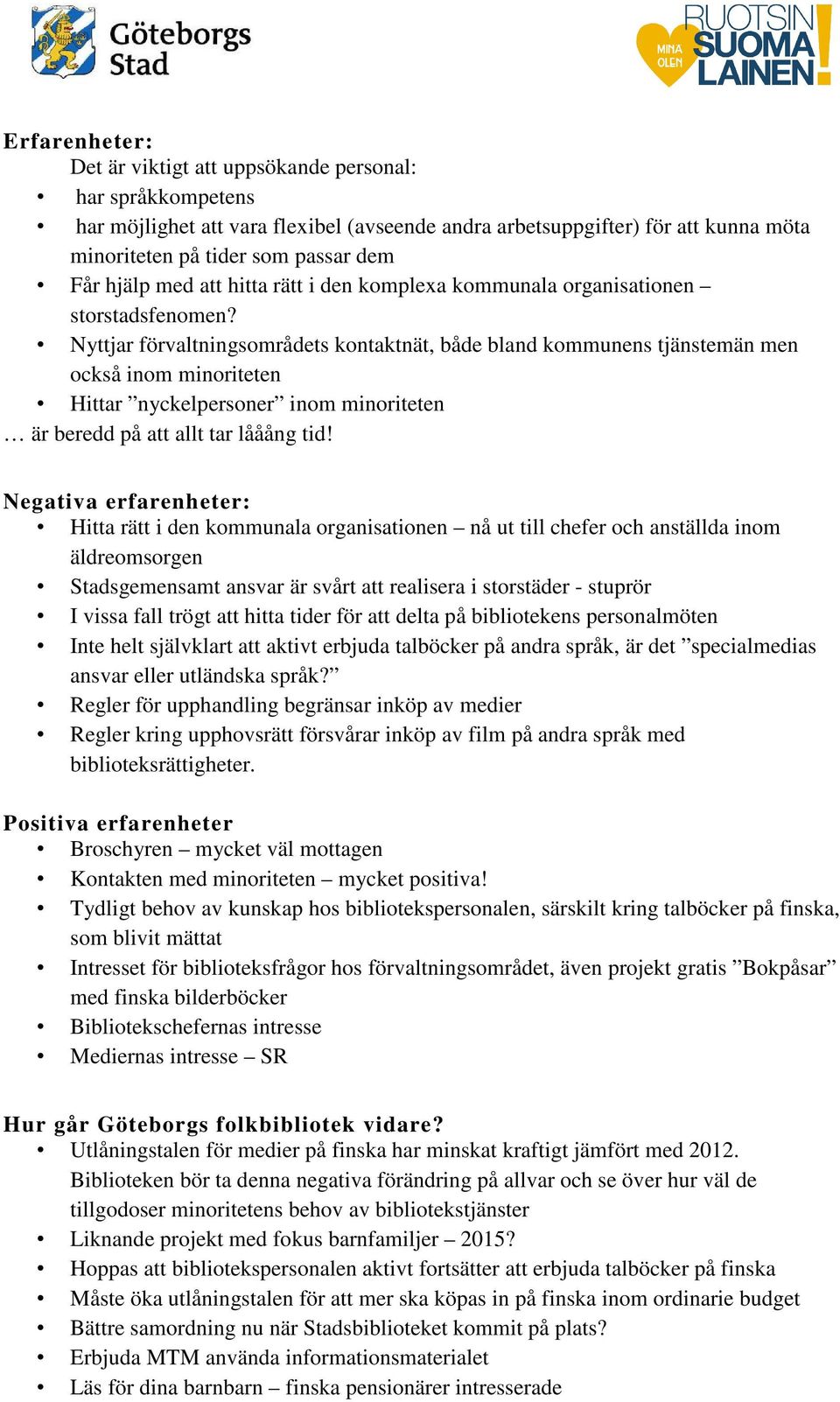 Nyttjar förvaltningsområdets kontaktnät, både bland kommunens tjänstemän men också inom minoriteten Hittar nyckelpersoner inom minoriteten är beredd på att allt tar lååång tid!