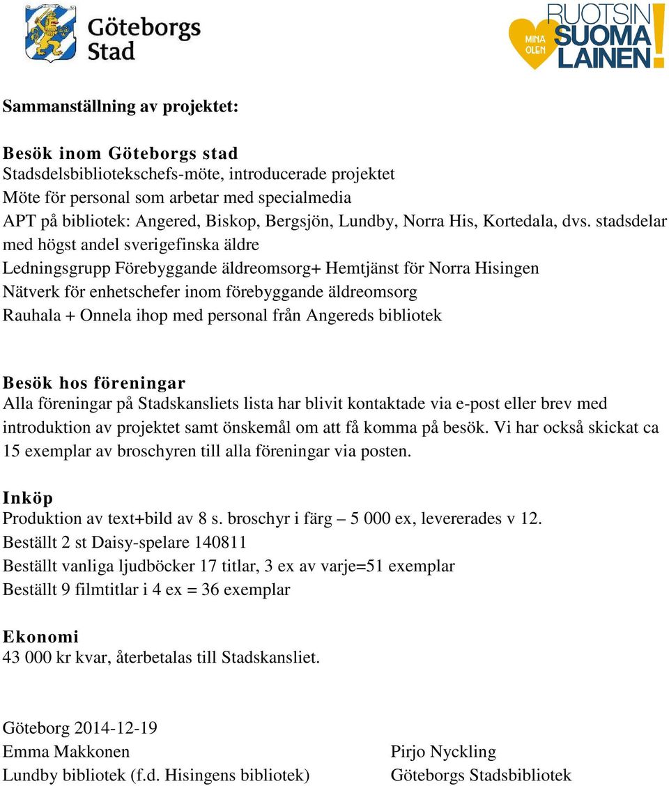 stadsdelar med högst andel sverigefinska äldre Ledningsgrupp Förebyggande äldreomsorg+ Hemtjänst för Norra Hisingen Nätverk för enhetschefer inom förebyggande äldreomsorg Rauhala + Onnela ihop med