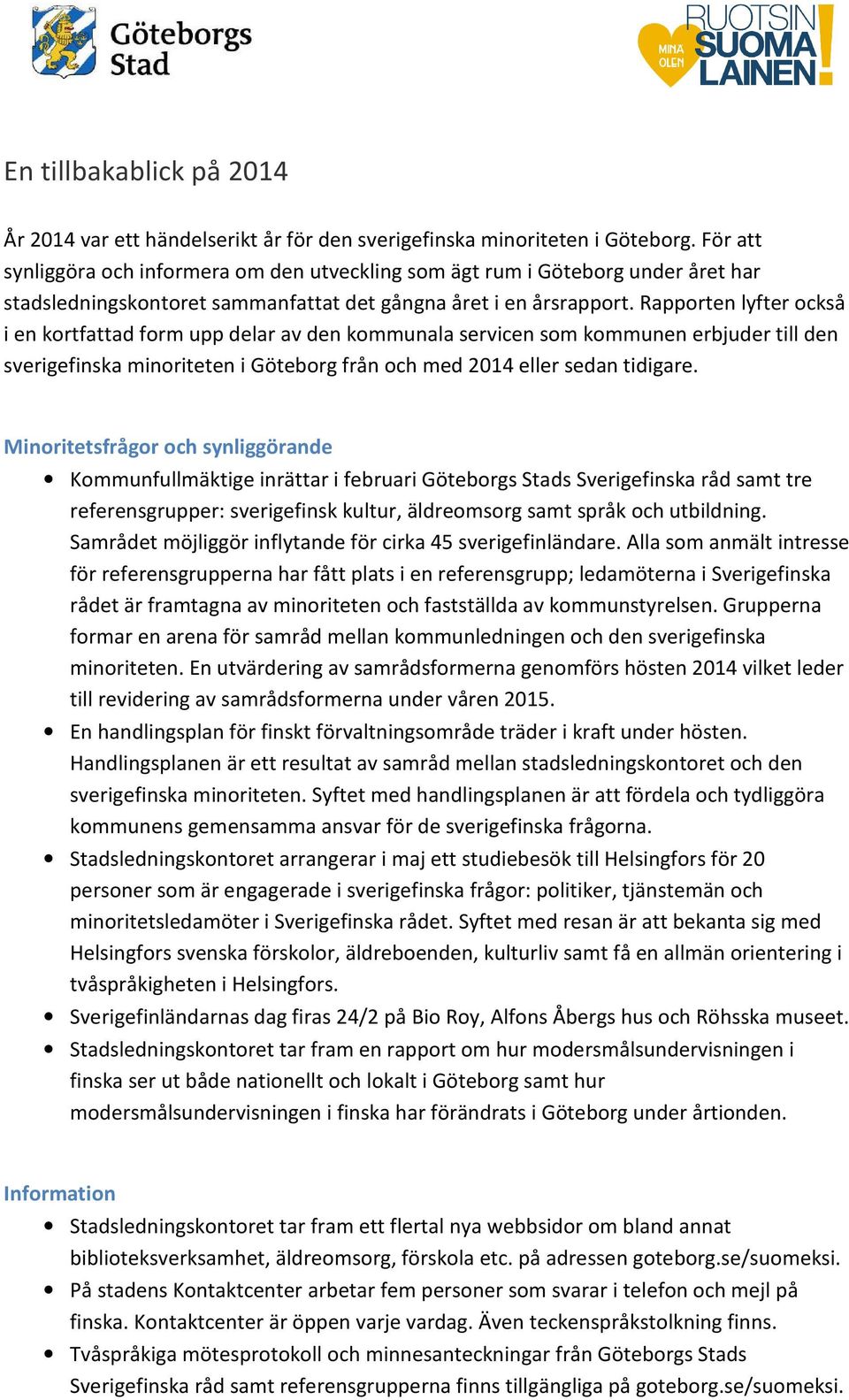 Rapporten lyfter också i en kortfattad form upp delar av den kommunala servicen som kommunen erbjuder till den sverigefinska minoriteten i Göteborg från och med 2014 eller sedan tidigare.