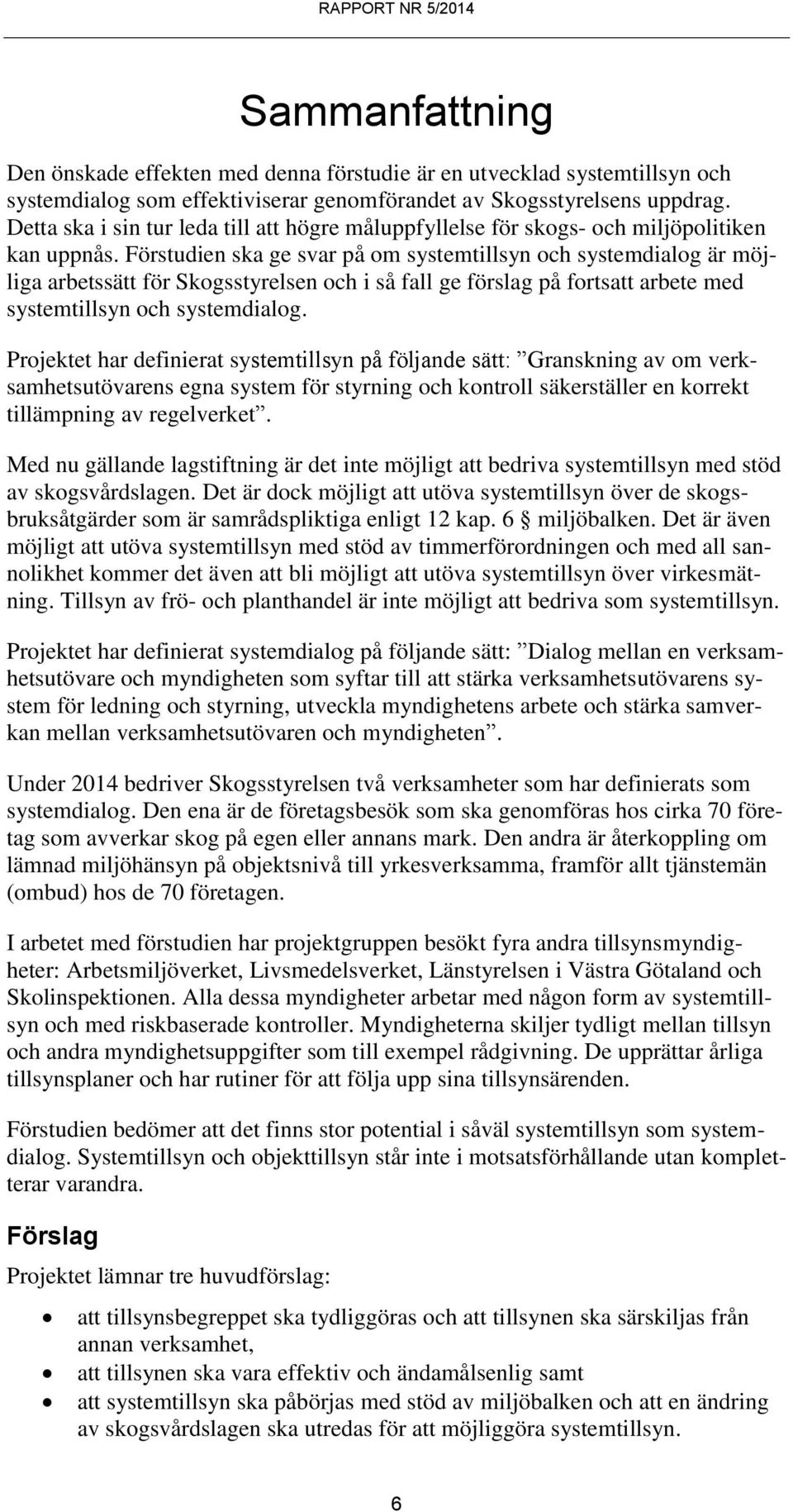 Förstudien ska ge svar på om systemtillsyn och systemdialog är möjliga arbetssätt för Skogsstyrelsen och i så fall ge förslag på fortsatt arbete med systemtillsyn och systemdialog.