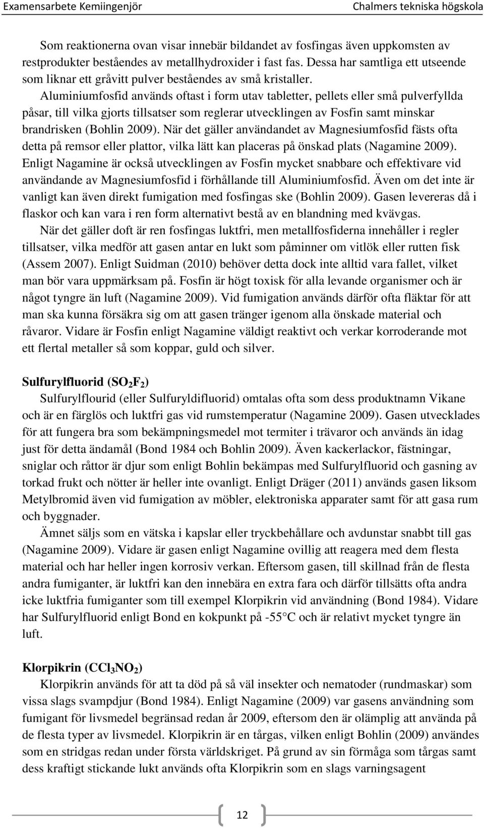 Aluminiumfosfid används oftast i form utav tabletter, pellets eller små pulverfyllda påsar, till vilka gjorts tillsatser som reglerar utvecklingen av Fosfin samt minskar brandrisken (Bohlin 2009).