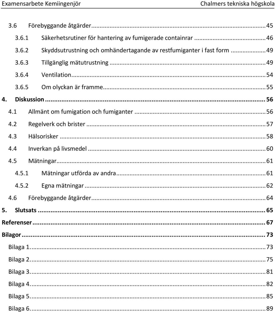 .. 57 4.3 Hälsorisker... 58 4.4 Inverkan på livsmedel... 60 4.5 Mätningar... 61 4.5.1 Mätningar utförda av andra... 61 4.5.2 Egna mätningar... 62 4.6 Förebyggande åtgärder.