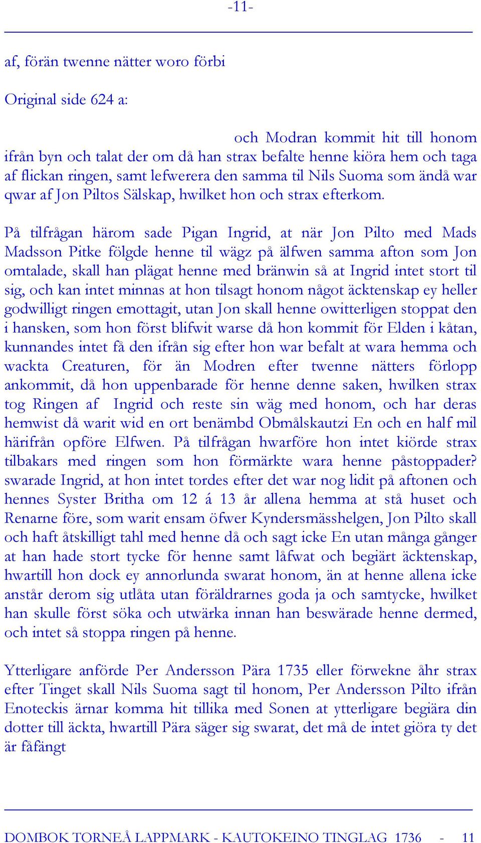 På tilfrågan härom sade Pigan Ingrid, at när Jon Pilto med Mads Madsson Pitke fölgde henne til wägz på älfwen samma afton som Jon omtalade, skall han plägat henne med bränwin så at Ingrid intet stort