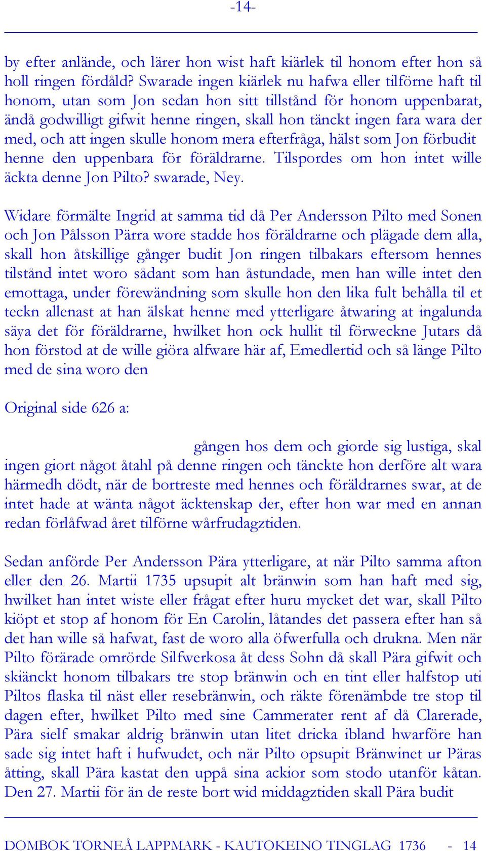 med, och att ingen skulle honom mera efterfråga, hälst som Jon förbudit henne den uppenbara för föräldrarne. Tilspordes om hon intet wille äckta denne Jon Pilto? swarade, Ney.