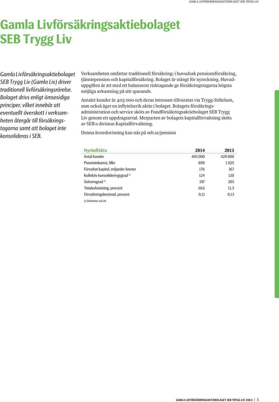 Verksamheten omfattar traditionell försäkring; i huvudsak pensionsförsäkring, tjänstepension och kapitalförsäkring. Bolaget är stängt för nyteckning.