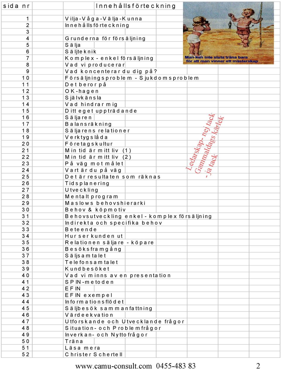 10 Försäljningsproble m - Sjukdomsproblem 11 Det beror på 12 OK-hagen 13 Självkänsla 14 Vad hindrar mig 15 Ditt eget uppträdande 16 Säljaren 17 Balansräkning 18 Säljarens relationer 19 Verktygslåda