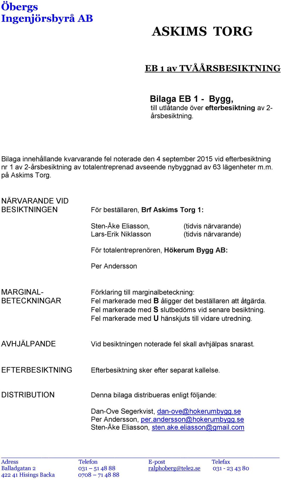 NÄRVARANDE VID BESIKTNINGEN För beställaren, Brf Askims Torg 1: Sten-Åke Eliasson, Lars-Erik Niklasson (tidvis närvarande) (tidvis närvarande) För totalentreprenören, Hökerum Bygg AB: Per Andersson