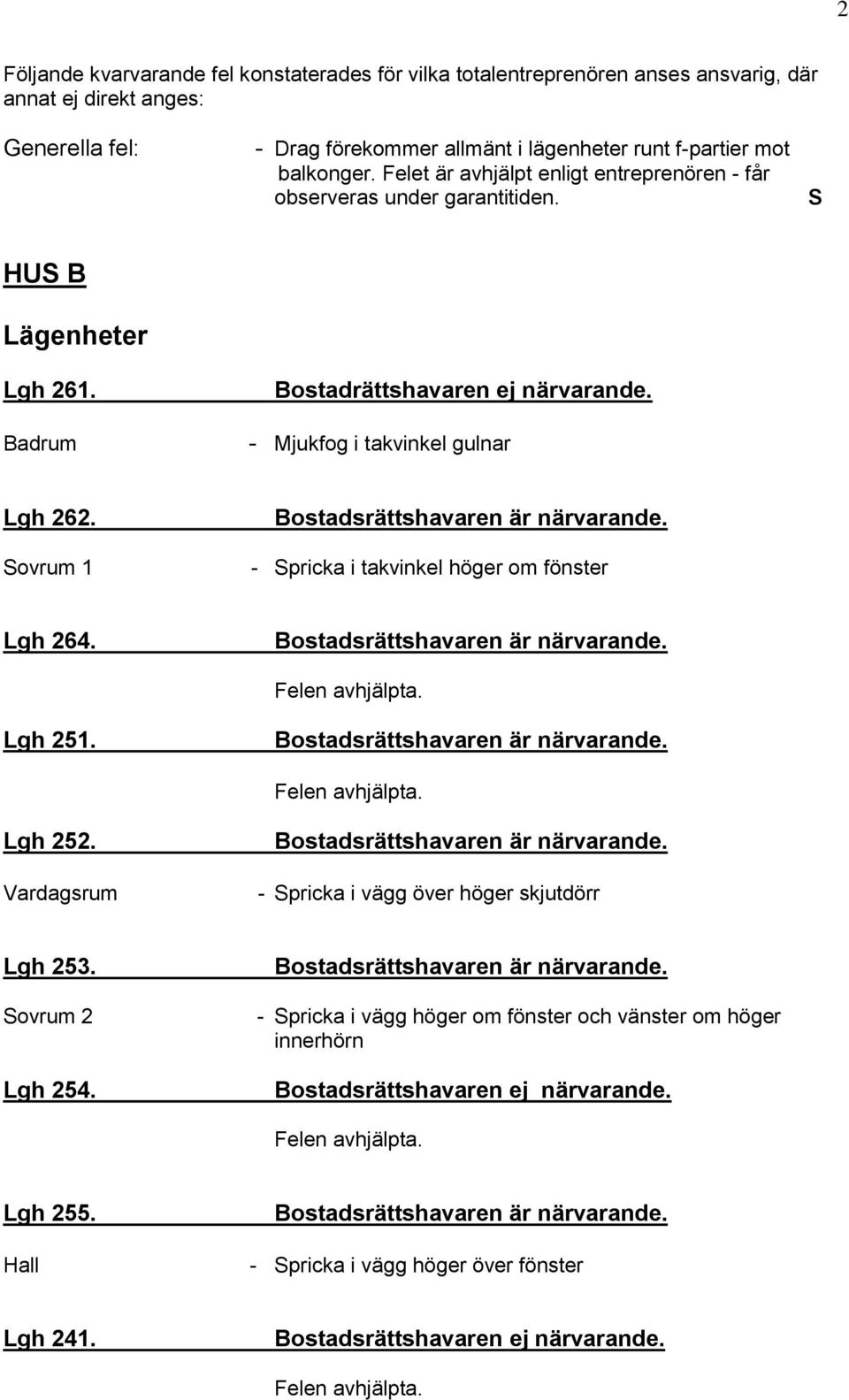 Badrum Bostadrättshavaren ej närvarande. - Mjukfog i takvinkel gulnar Lgh 262. Sovrum 1 - Spricka i takvinkel höger om fönster Lgh 264. Lgh 251. Lgh 252.