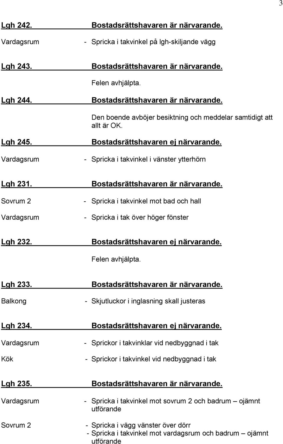 Balkong - Skjutluckor i inglasning skall justeras Lgh 234. - Sprickor i takvinklar vid nedbyggnad i tak - Sprickor i takvinkel vid nedbyggnad i tak Lgh 235.