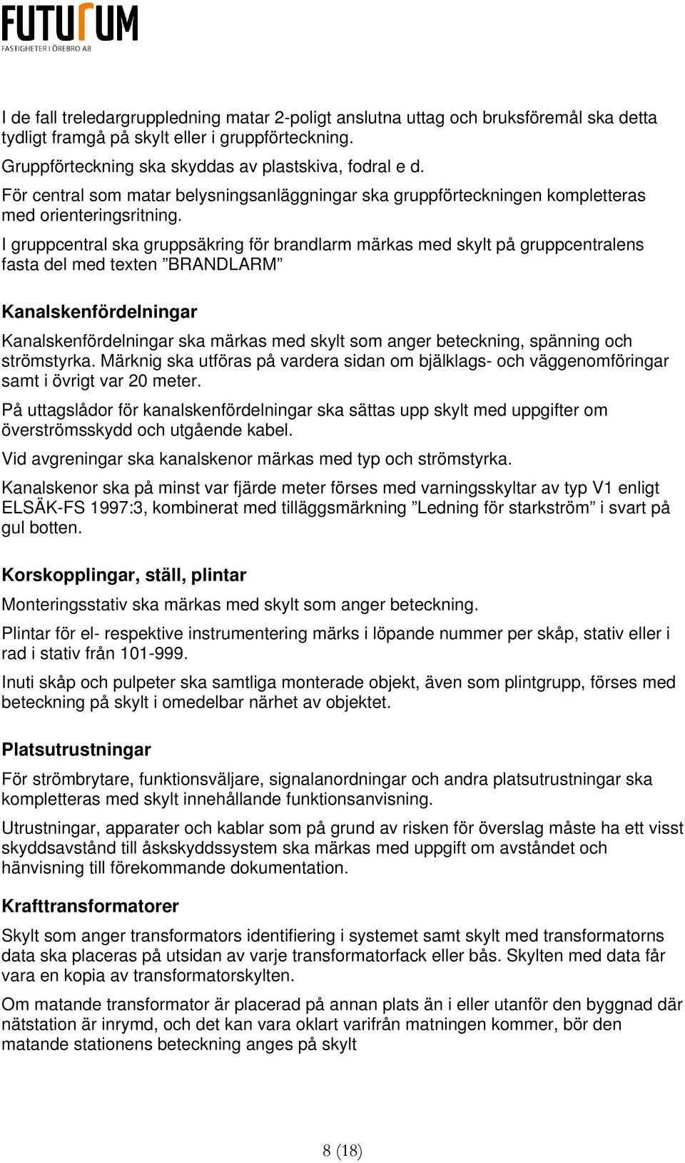 I gruppcentral ska gruppsäkring för brandlarm märkas med skylt på gruppcentralens fasta del med texten BRANDLARM Kanalskenfördelningar Kanalskenfördelningar ska märkas med skylt som anger beteckning,