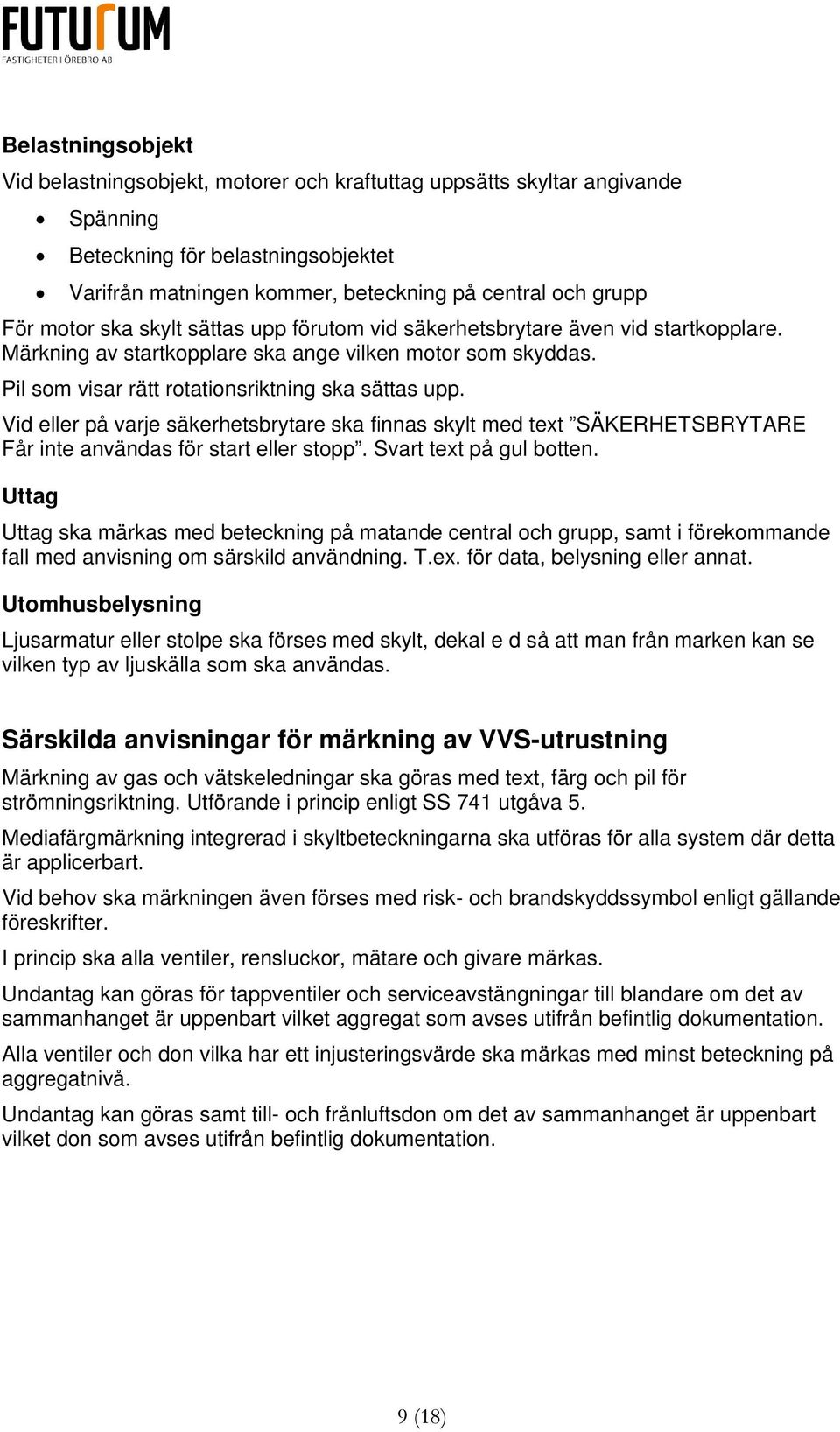 Vid eller på varje säkerhetsbrytare ska finnas skylt med text SÄKERHETSBRYTARE Får inte användas för start eller stopp. Svart text på gul botten.