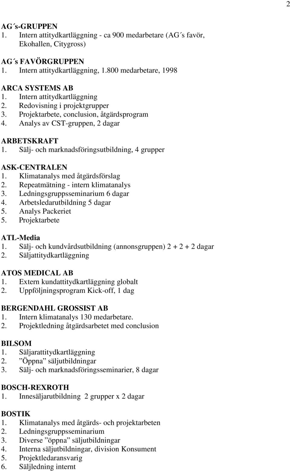 Sälj- och marknadsföringsutbildning, 4 grupper ASK-CENTRALEN 1. Klimatanalys med åtgärdsförslag 2. Repeatmätning - intern klimatanalys 3. Ledningsgruppsseminarium 6 dagar 4.