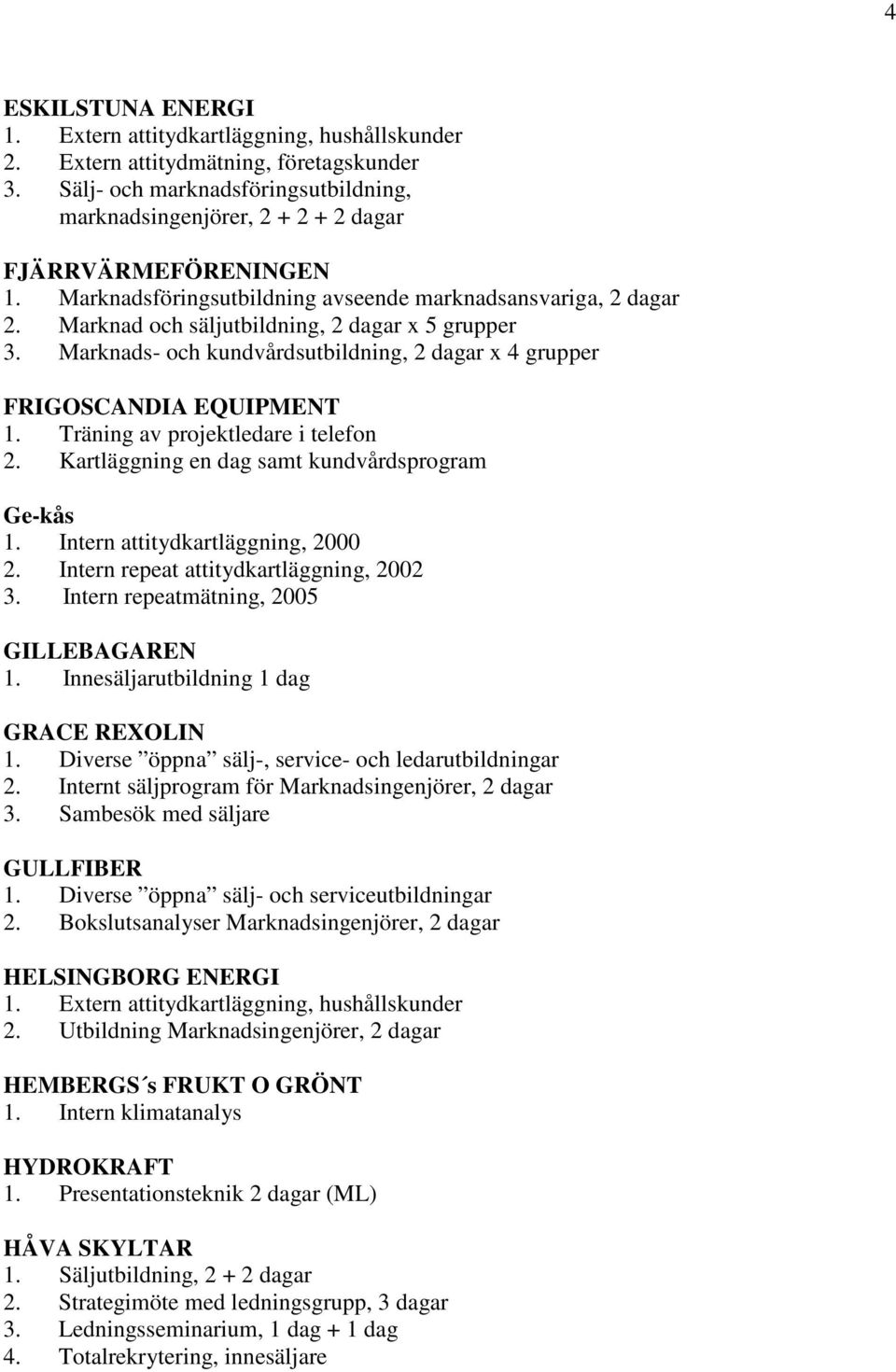 Marknad och säljutbildning, 2 dagar x 5 grupper 3. Marknads- och kundvårdsutbildning, 2 dagar x 4 grupper FRIGOSCANDIA EQUIPMENT 1. Träning av projektledare i telefon 2.