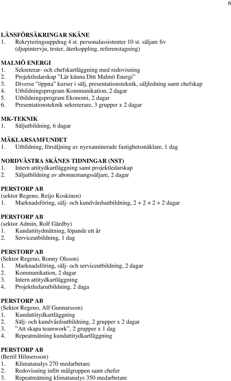 Utbildningsprogram Kommunikation, 2 dagar 5. Utbildningsprogram Ekonomi, 2 dagar 6. Presentationsteknik sekreterare, 3 grupper x 2 dagar MK-TEKNIK 1. Säljutbildning, 6 dagar MÄKLARSAMFUNDET 1.