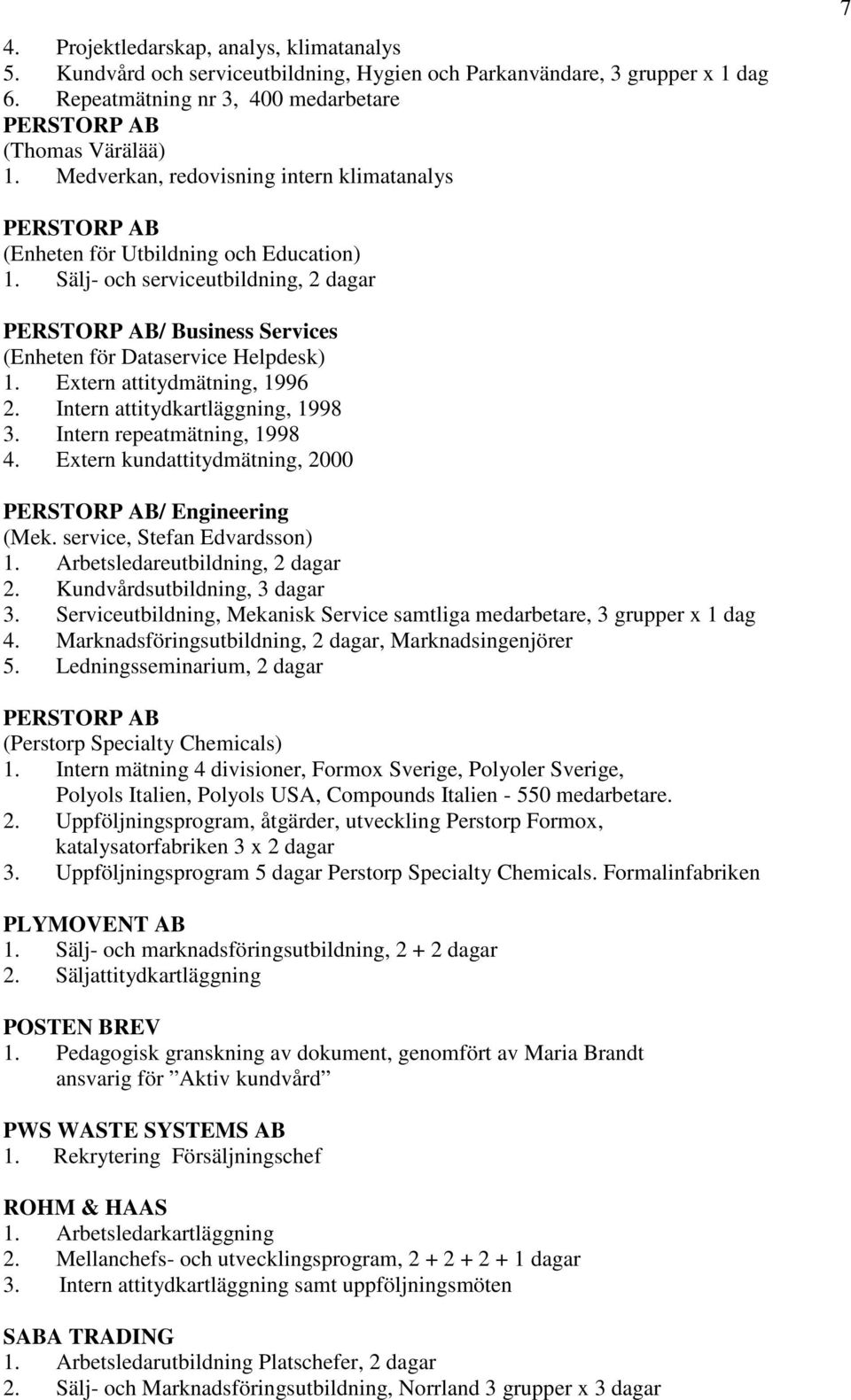 Extern attitydmätning, 1996 2. Intern attitydkartläggning, 1998 3. Intern repeatmätning, 1998 4. Extern kundattitydmätning, 2000 / Engineering (Mek. service, Stefan Edvardsson) 1.