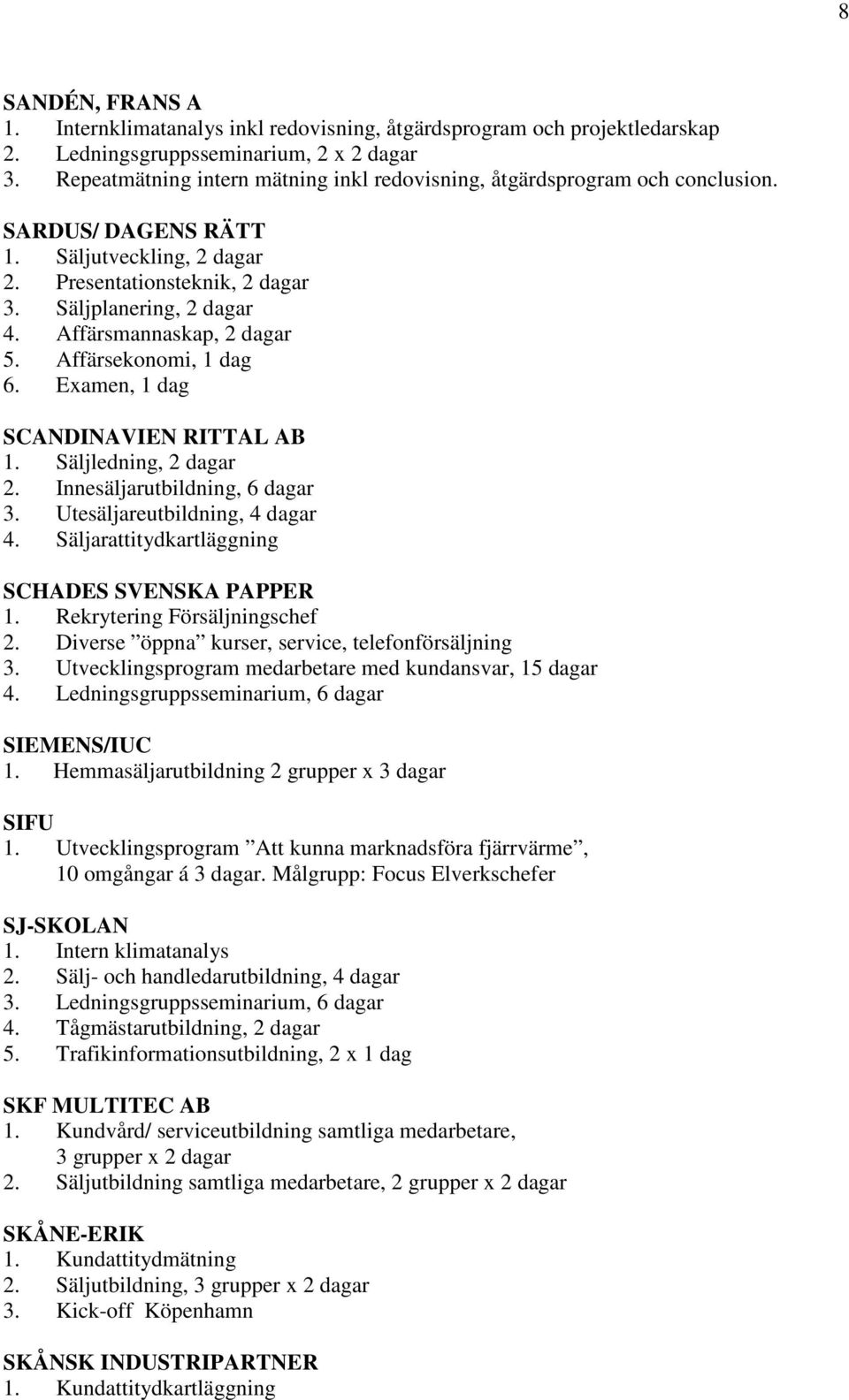 Affärsmannaskap, 2 dagar 5. Affärsekonomi, 1 dag 6. Examen, 1 dag SCANDINAVIEN RITTAL AB 1. Säljledning, 2 dagar 2. Innesäljarutbildning, 6 dagar 3. Utesäljareutbildning, 4 dagar 4.