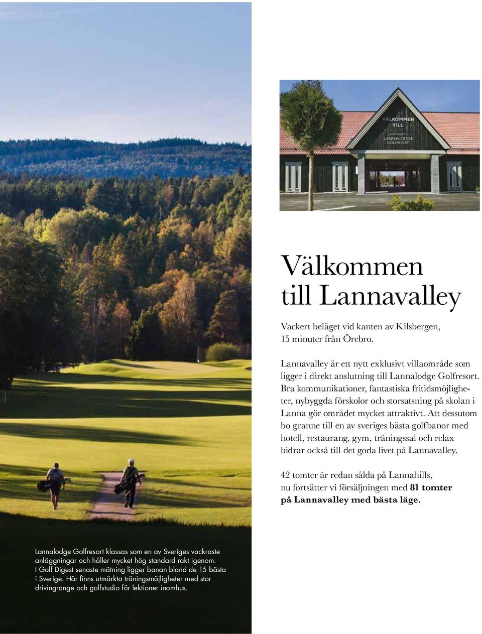 Att dessutom bo granne till en av sveriges bästa golfbanor med hotell, restaurang, gym, träningssal och relax bidrar också till det goda livet på Lannavalley.