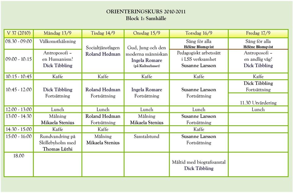 Antroposofi en andlig väg? Dick Tibbling 10:15-10:45 Kaffe Kaffe Kaffe Kaffe Kaffe 10:45-12:00 Dick Tibbling Roland Hedman Ingela Romare Susanne Larsson Dick Tibbling 11.