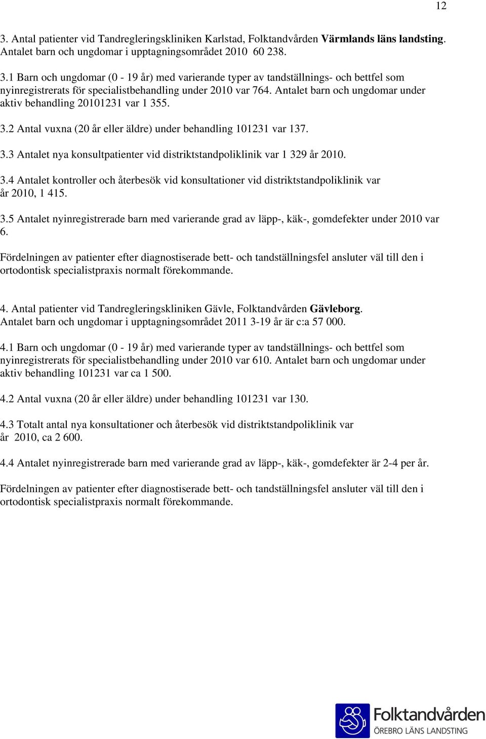 3.4 Antalet kontroller och återbesök vid konsultationer vid distriktstandpoliklinik var år 2010, 1 415. 3.