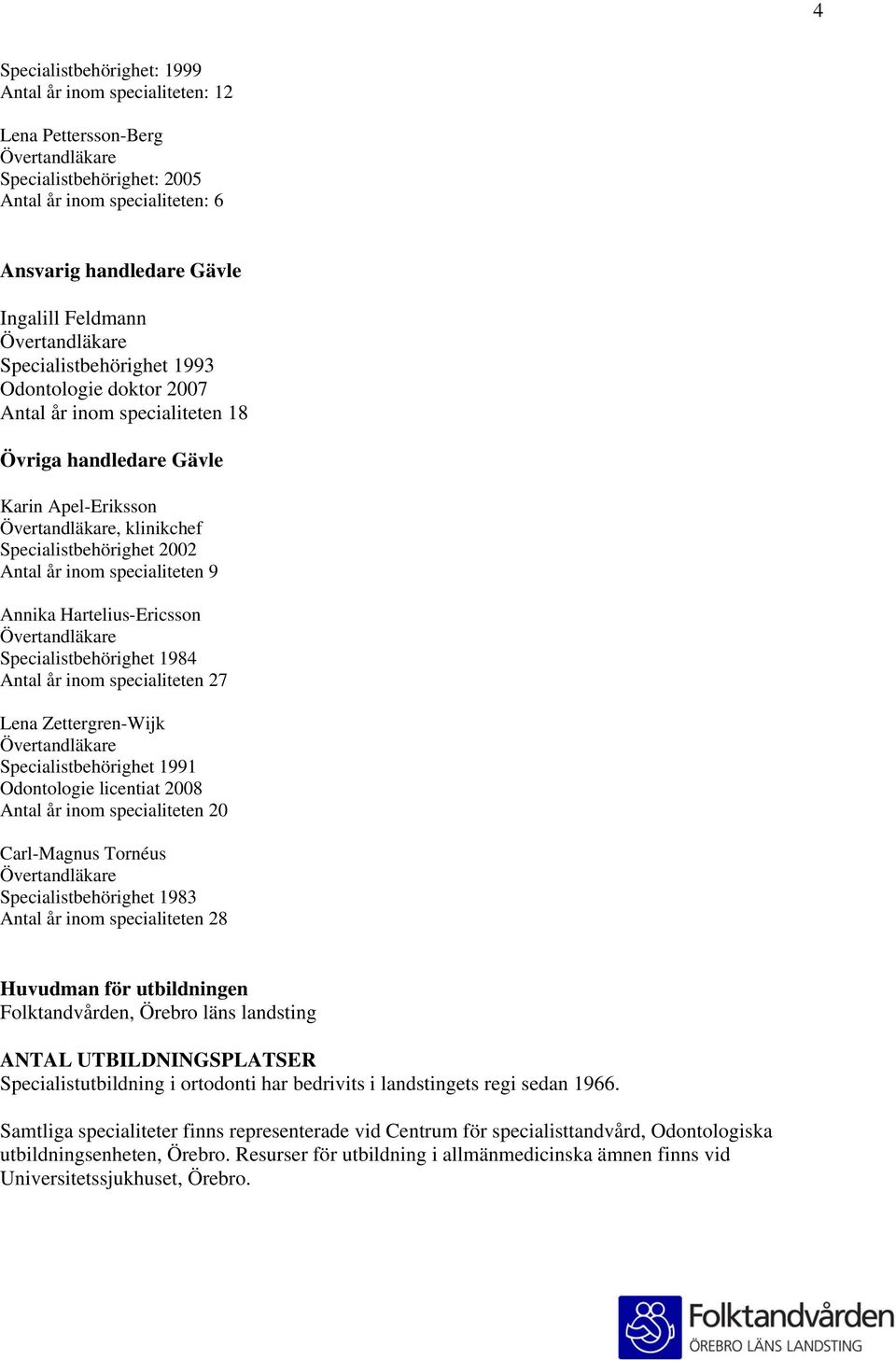 Hartelius-Ericsson Specialistbehörighet 1984 Antal år inom specialiteten 27 Lena Zettergren-Wijk Specialistbehörighet 1991 Odontologie licentiat 2008 Antal år inom specialiteten 20 Carl-Magnus