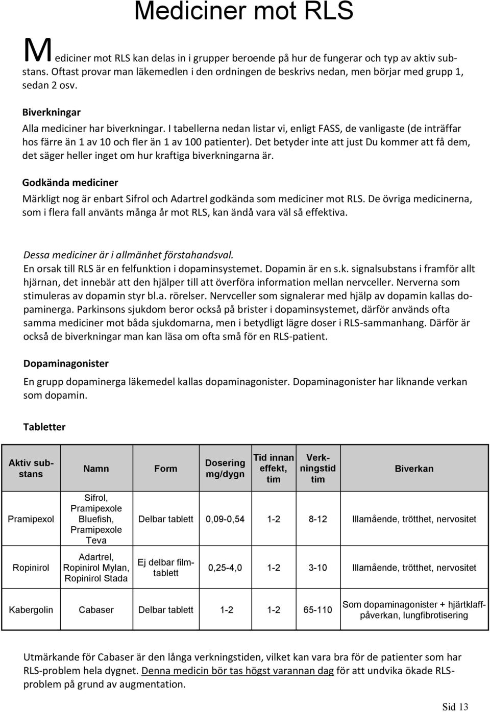 I tabellerna nedan listar vi, enligt FASS, de vanligaste (de inträffar hos färre än 1 av 10 och fler än 1 av 100 patienter).