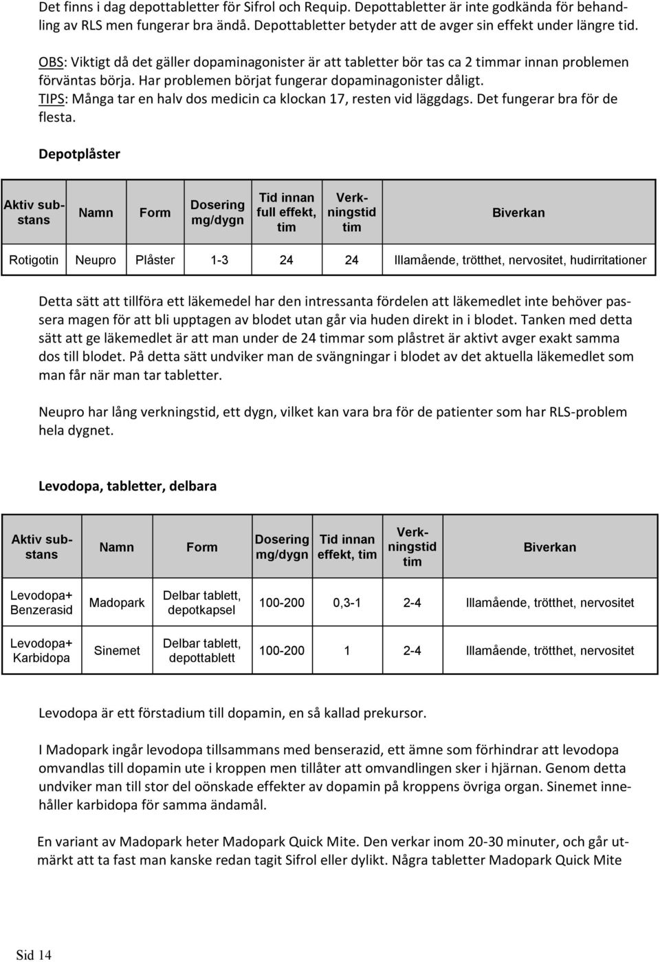 TIPS: Många tar en halv dos medicin ca klockan 17, resten vid läggdags. Det fungerar bra för de flesta.