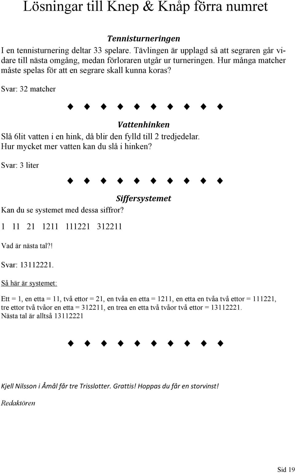 Svar: 32 matcher Vattenhinken Slå 6lit vatten i en hink, då blir den fylld till 2 tredjedelar. Hur mycket mer vatten kan du slå i hinken?