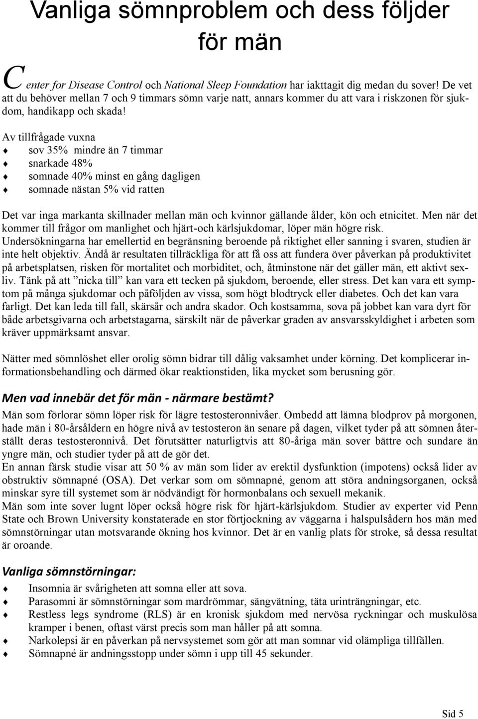 Av tillfrågade vuxna sov 35% mindre än 7 timmar snarkade 48% somnade 40% minst en gång dagligen somnade nästan 5% vid ratten Det var inga markanta skillnader mellan män och kvinnor gällande ålder,