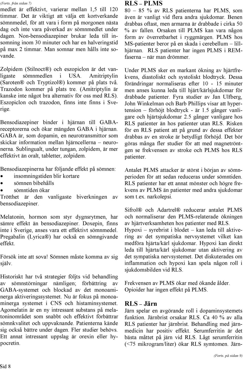 Non-bensodiazepiner brukar leda till insomning inom 30 minuter och har en halveringstid på max 2 timmar. Man somnar men hålls inte sovande.