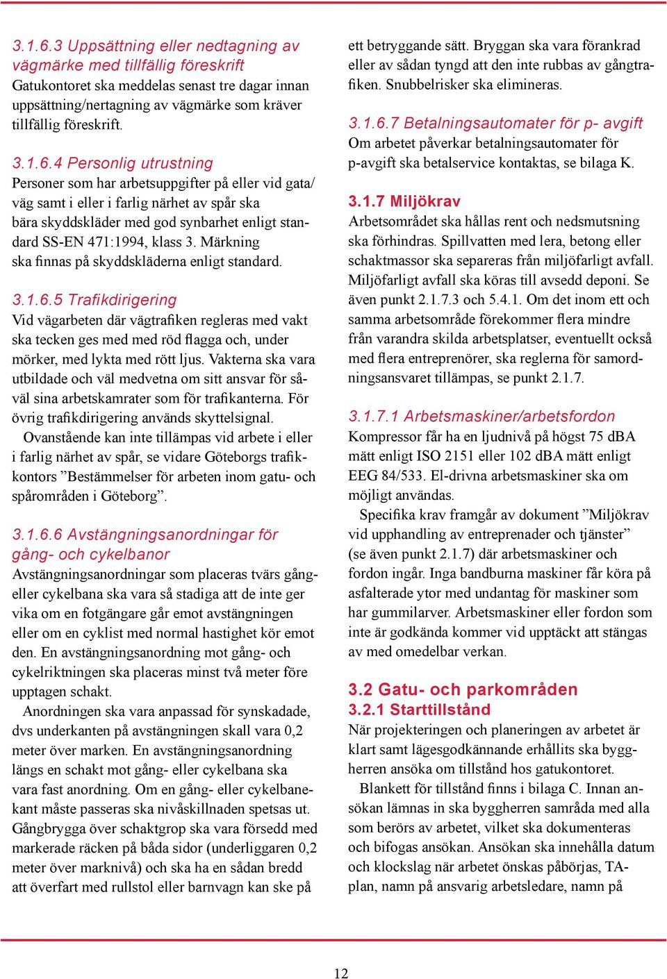 4 Personlig utrustning Personer som har arbetsuppgifter på eller vid gata/ väg samt i eller i farlig närhet av spår ska bära skyddskläder med god synbarhet enligt standard SS-EN 471:1994, klass 3.