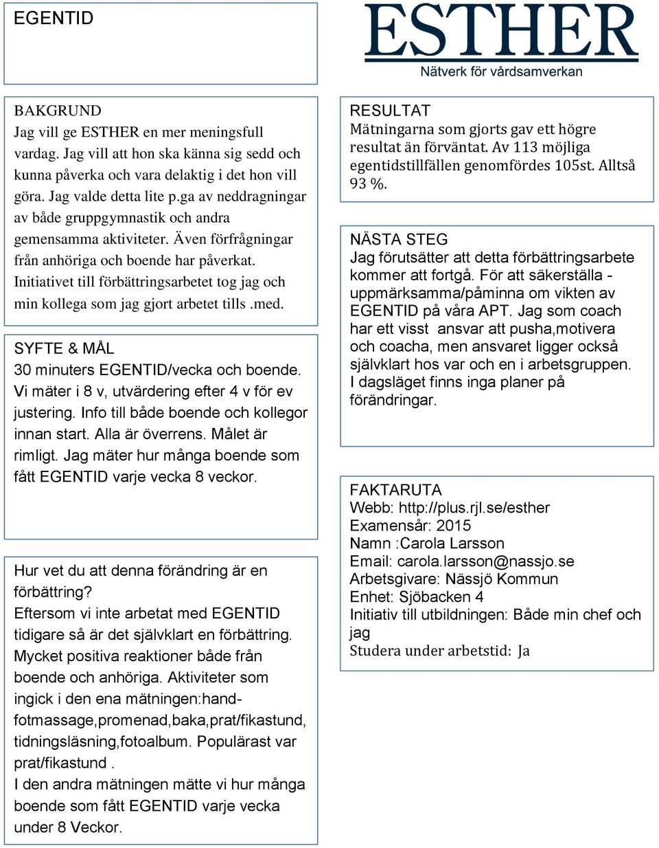 Initiativet till förbättringsarbetet tog jag och min kollega som jag gjort arbetet tills.med. 30 minuters EGENTID/vecka och boende. Vi mäter i 8 v, utvärdering efter 4 v för ev justering.