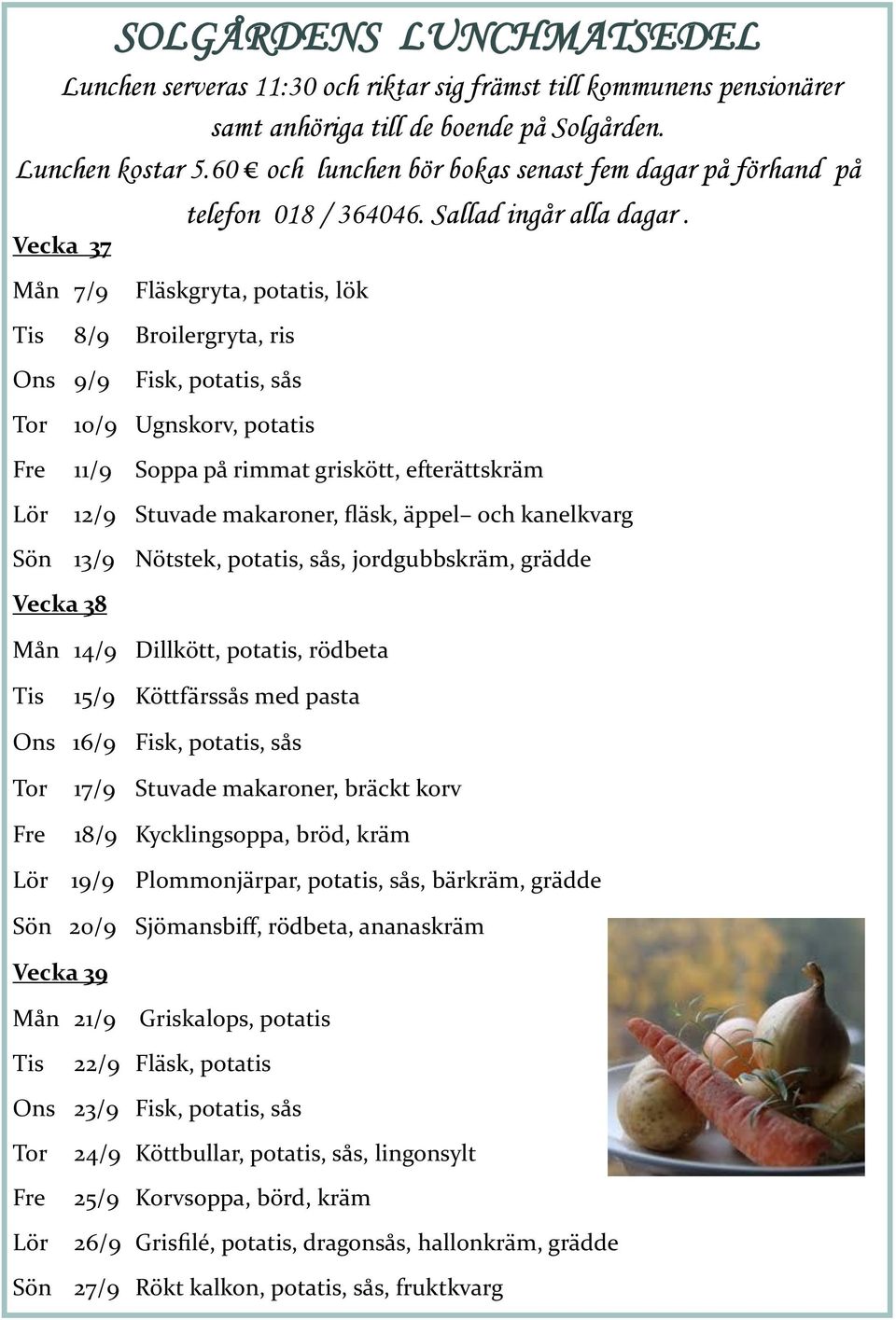 Mån 7/9 Fläskgryta, potatis, lök Tis 8/9 Broilergryta, ris Ons 9/9 Fisk, potatis, sås Tor Fre Lör 10/9 Ugnskorv, potatis 11/9 Soppa på rimmat griskött, efterättskräm 12/9 Stuvade makaroner, fläsk,