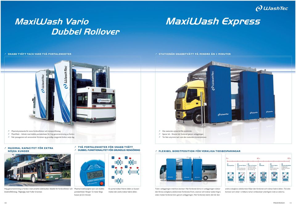 Det stationära systemet för snabbtvätt Sparar tid föraren kör fordonet genom anläggningen Tar litet utrymme tack vare den stationära konstruktionen MAXIMAL KAPACITET FÖR EXTRA NÖJDA KUNDER TVÅ