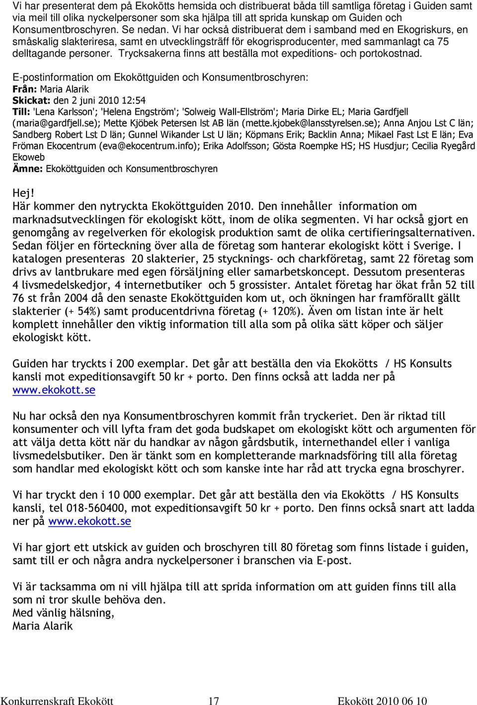 Vi har också distribuerat dem i samband med en Ekogriskurs, en småskalig slakteriresa, samt en utvecklingsträff för ekogrisproducenter, med sammanlagt ca 75 delltagande personer.