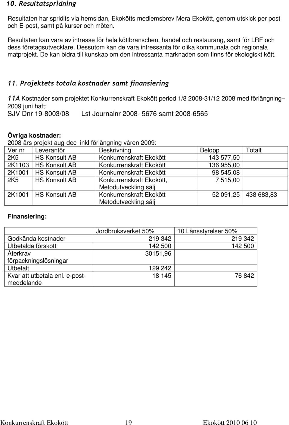 Resultaten kan vara av intresse för hela köttbranschen, handel och restaurang, samt för LRF och dess företagsutvecklare. Dessutom kan de vara intressanta för olika kommunala och regionala matprojekt.