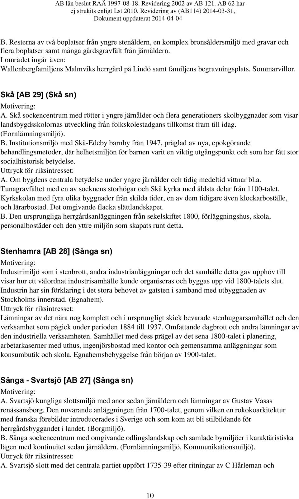 Skå sockencentrum med rötter i yngre järnålder och flera generationers skolbyggnader som visar landsbygdsskolornas utveckling från folkskolestadgans tillkomst fram till idag. (Fornlämningsmiljö). B.