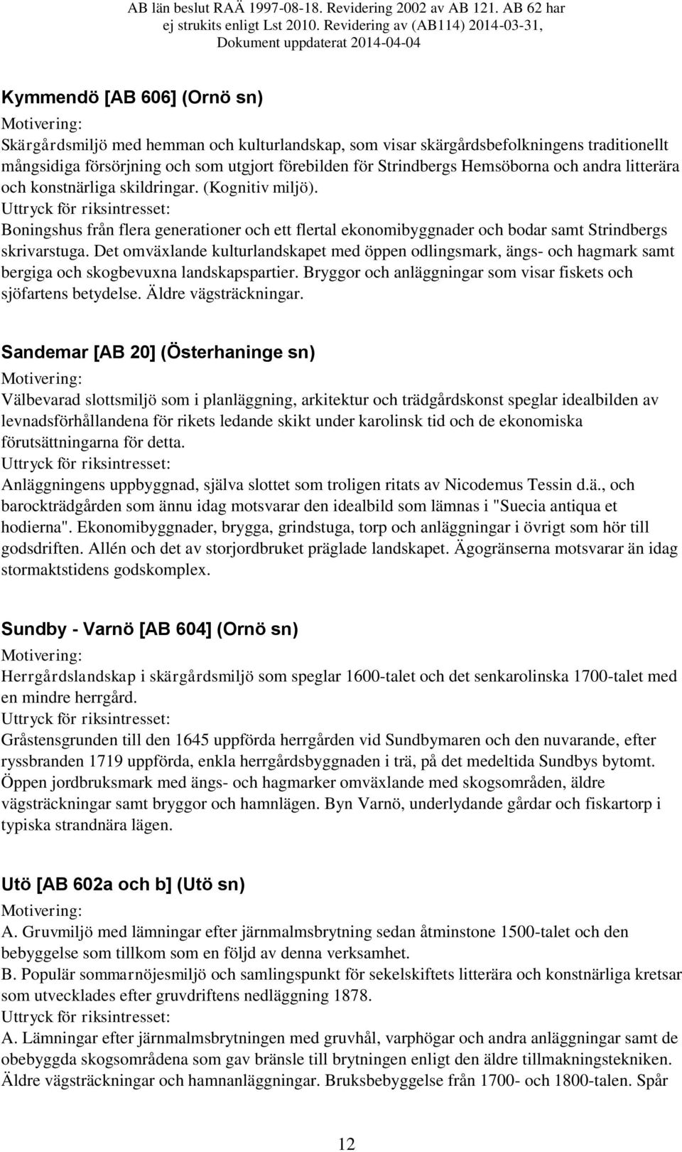 Det omväxlande kulturlandskapet med öppen odlingsmark, ängs- och hagmark samt bergiga och skogbevuxna landskapspartier. Bryggor och anläggningar som visar fiskets och sjöfartens betydelse.