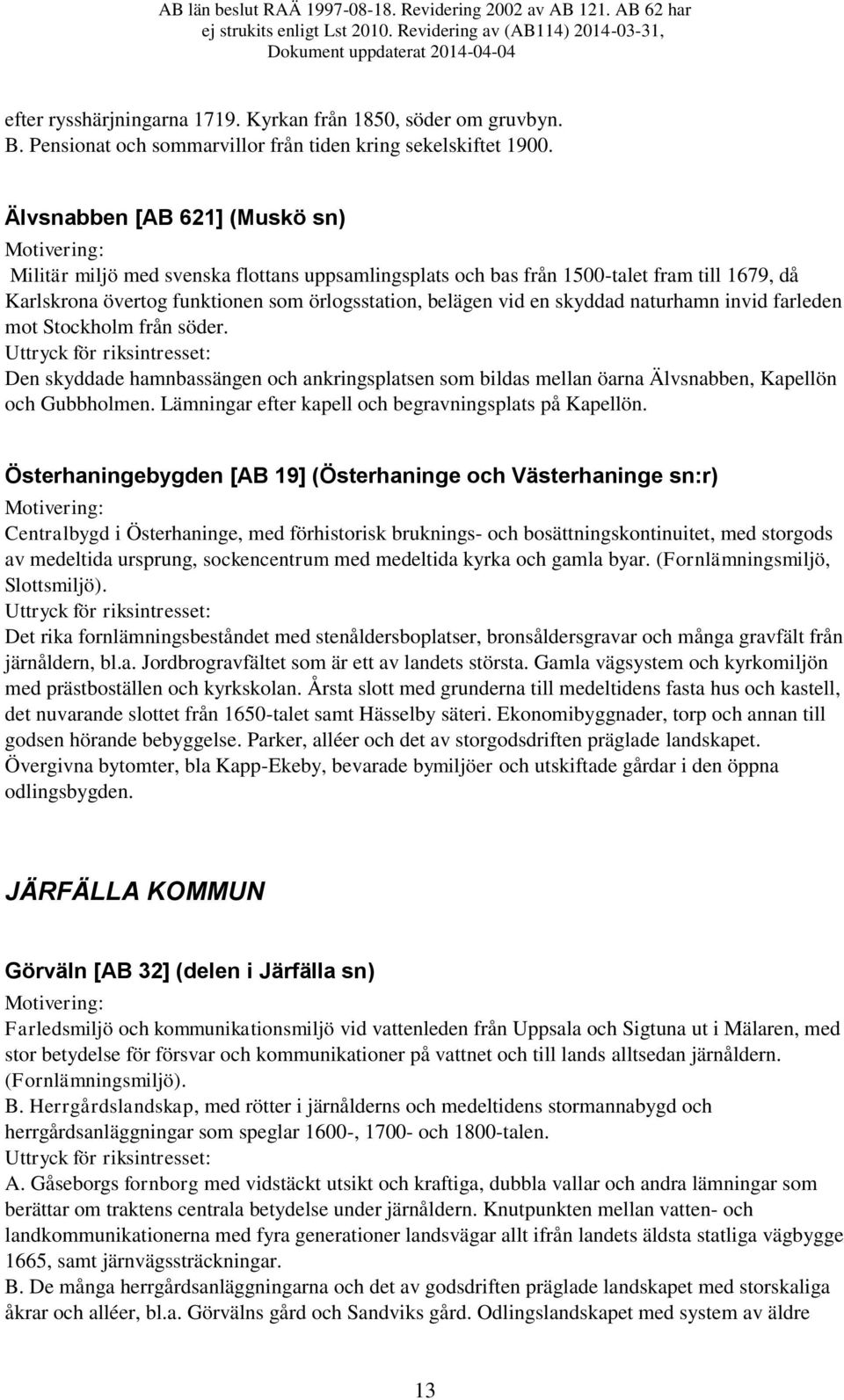 naturhamn invid farleden mot Stockholm från söder. Den skyddade hamnbassängen och ankringsplatsen som bildas mellan öarna Älvsnabben, Kapellön och Gubbholmen.