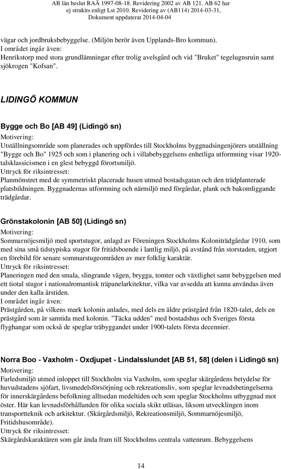 villabebyggelsens enhetliga utformning visar 1920- talsklassicismen i en glest bebyggd förortsmiljö.