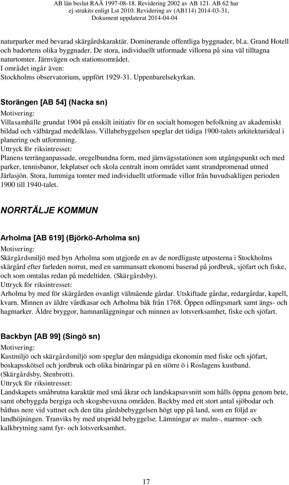 Storängen [AB 54] (Nacka sn) Villasamhälle grundat 1904 på enskilt initiativ för en socialt homogen befolkning av akademiskt bildad och välbärgad medelklass.