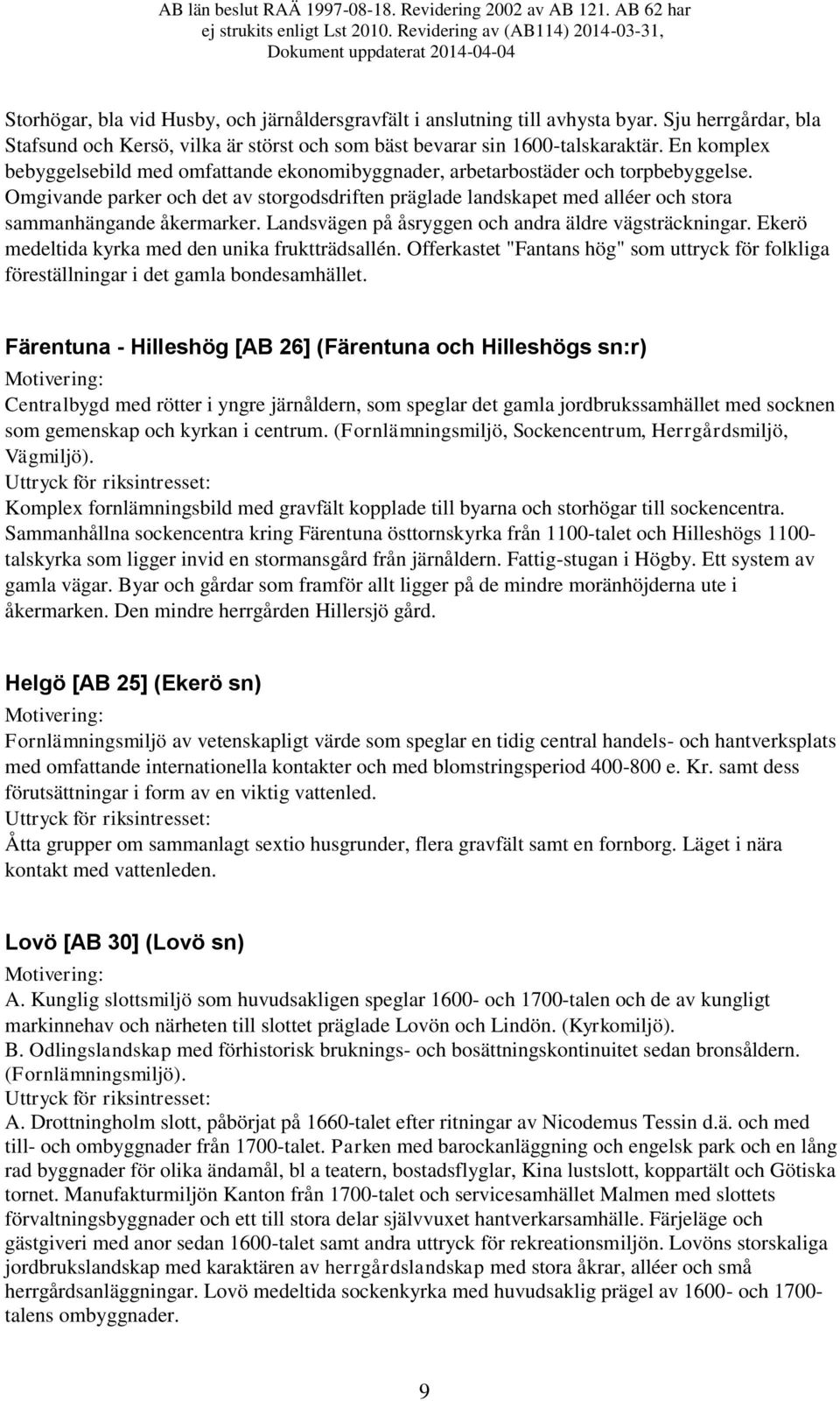 Omgivande parker och det av storgodsdriften präglade landskapet med alléer och stora sammanhängande åkermarker. Landsvägen på åsryggen och andra äldre vägsträckningar.