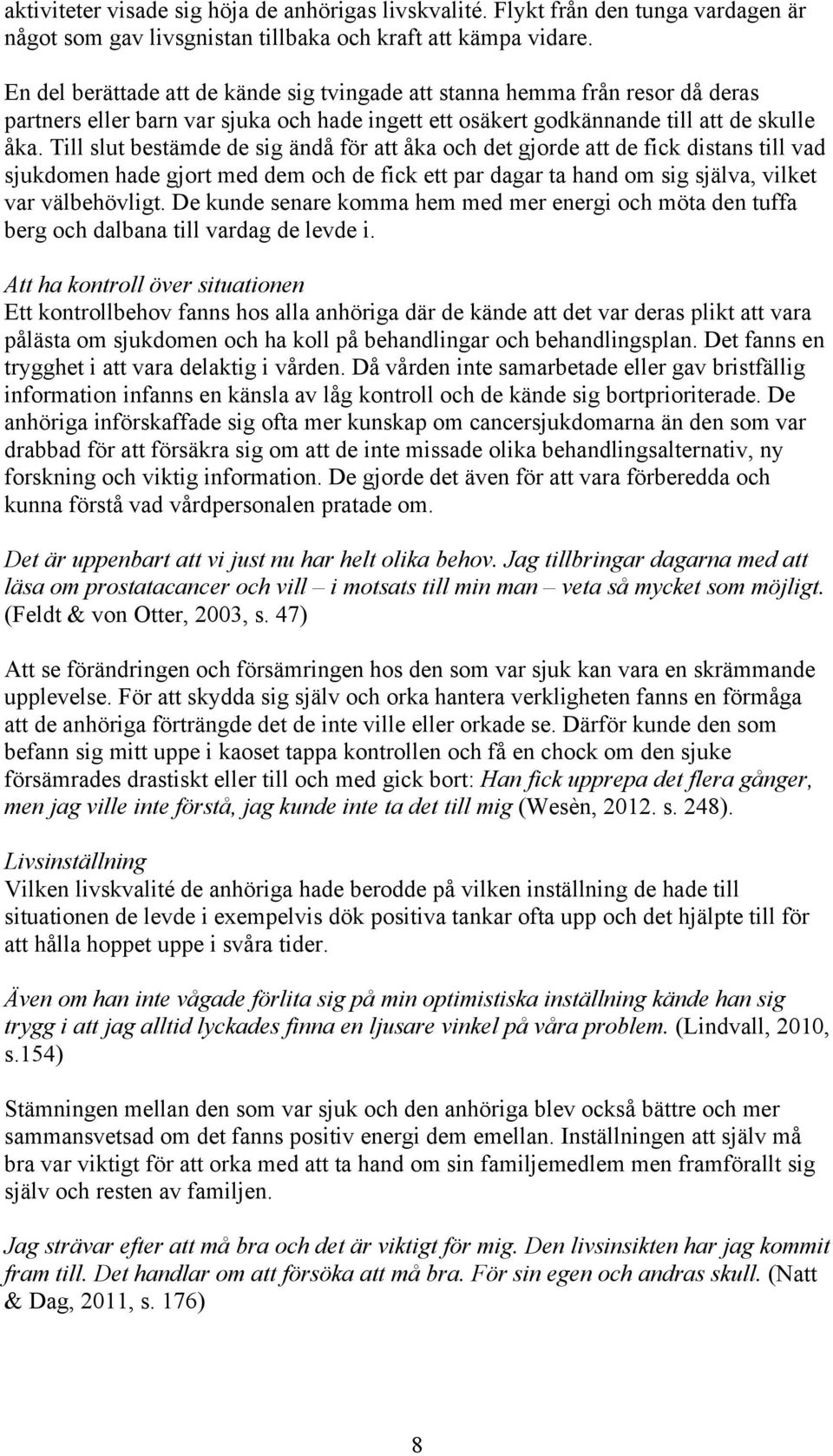 Till slut bestämde de sig ändå för att åka och det gjorde att de fick distans till vad sjukdomen hade gjort med dem och de fick ett par dagar ta hand om sig själva, vilket var välbehövligt.