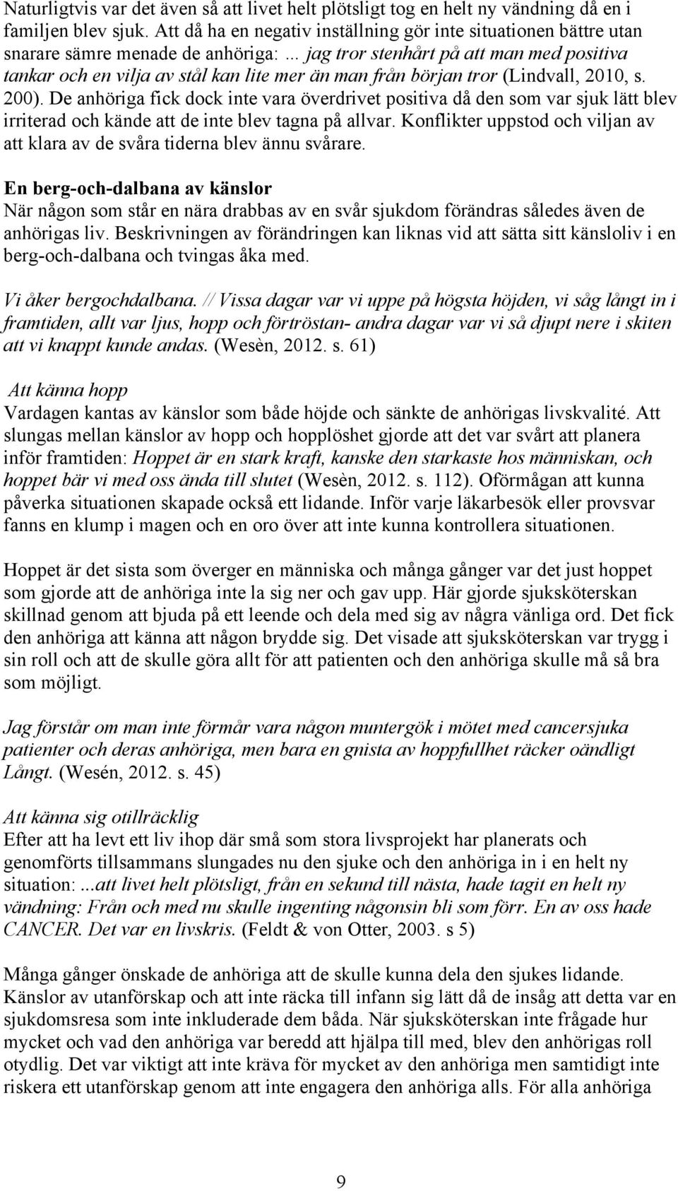 början tror (Lindvall, 2010, s. 200). De anhöriga fick dock inte vara överdrivet positiva då den som var sjuk lätt blev irriterad och kände att de inte blev tagna på allvar.
