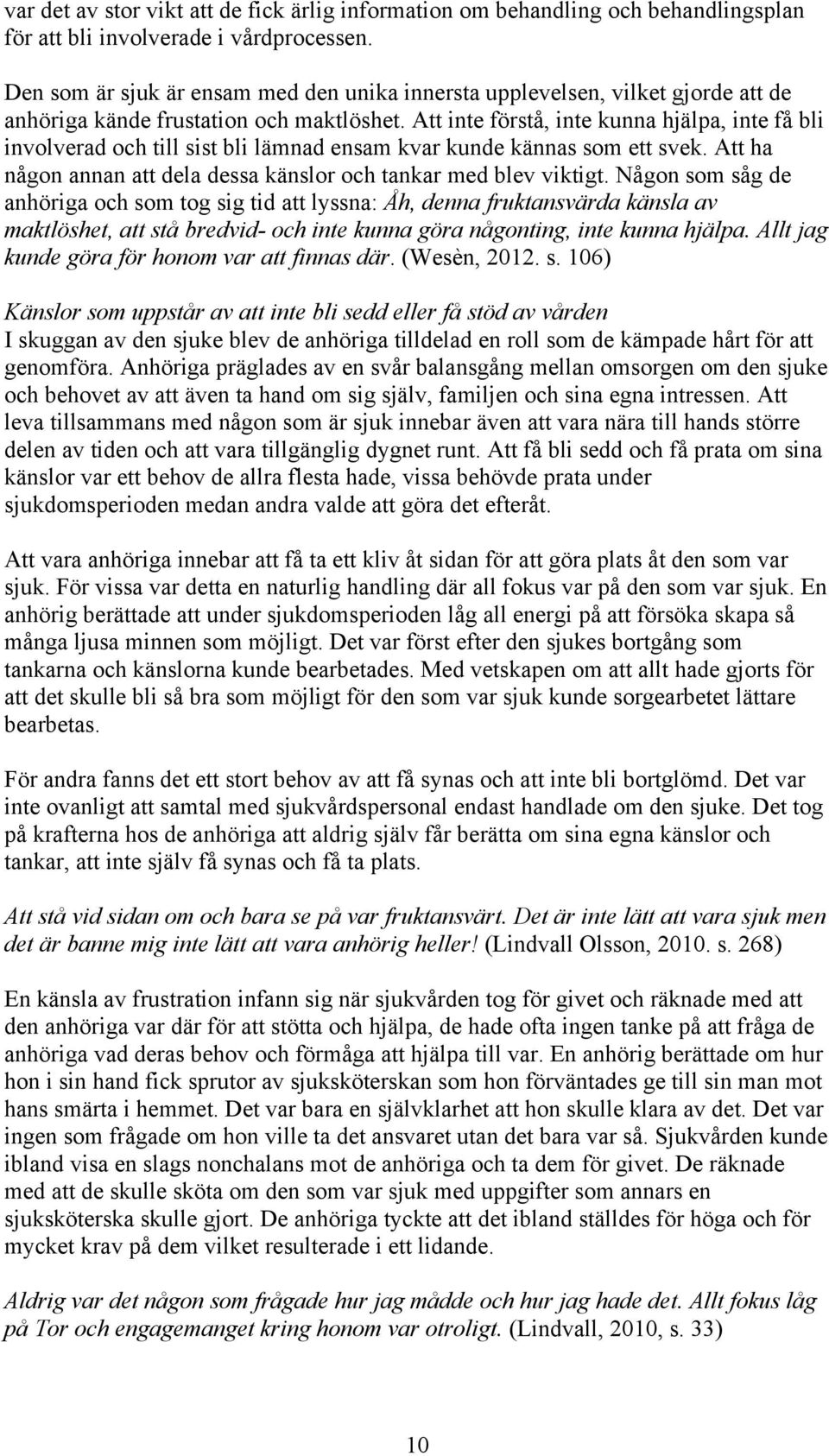 Att inte förstå, inte kunna hjälpa, inte få bli involverad och till sist bli lämnad ensam kvar kunde kännas som ett svek. Att ha någon annan att dela dessa känslor och tankar med blev viktigt.
