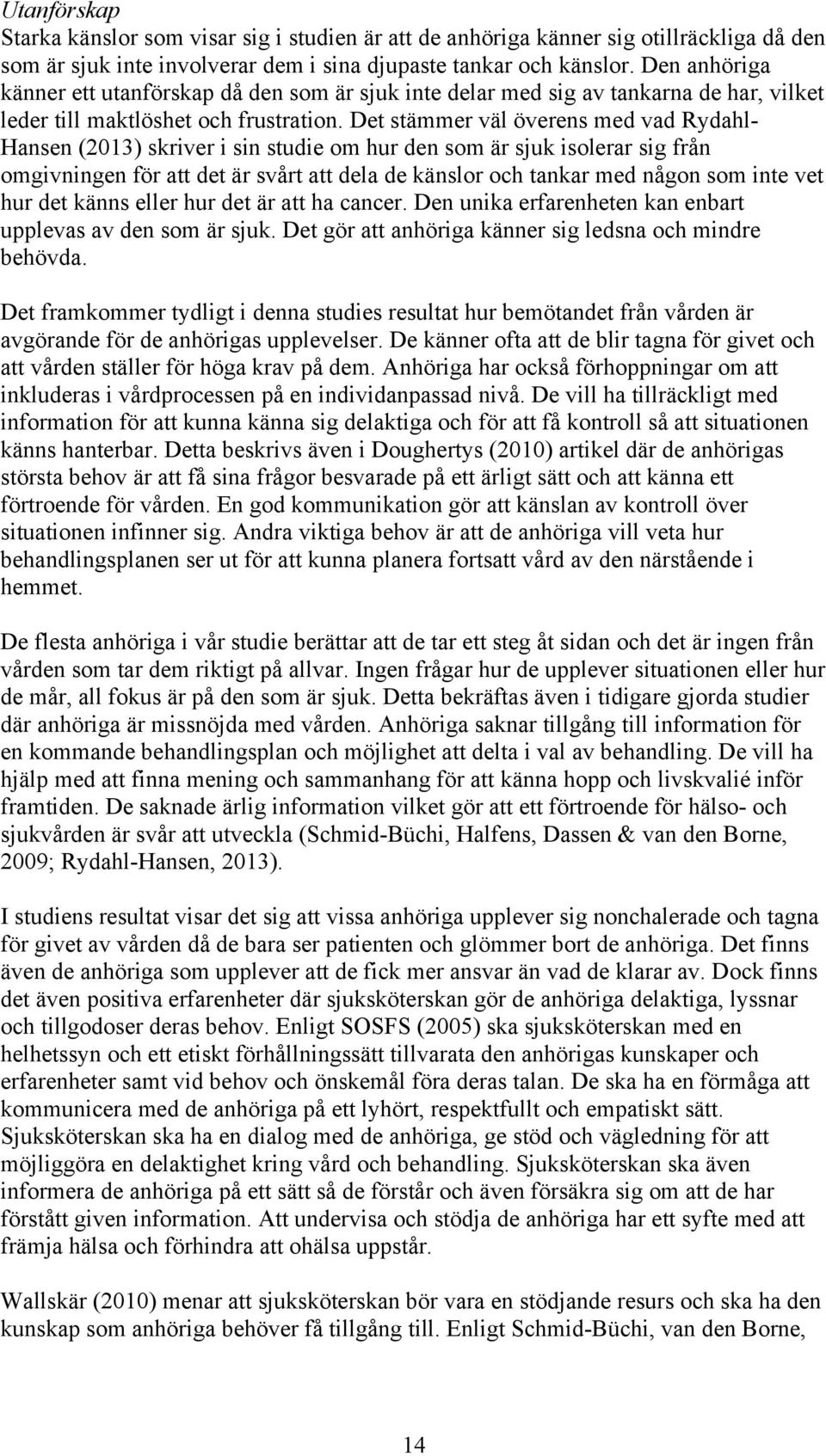 Det stämmer väl överens med vad Rydahl- Hansen (2013) skriver i sin studie om hur den som är sjuk isolerar sig från omgivningen för att det är svårt att dela de känslor och tankar med någon som inte
